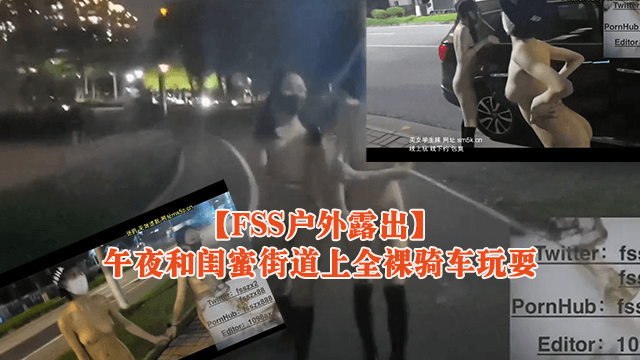 FSS户外露出午夜和闺蜜街道上全裸骑车玩耍