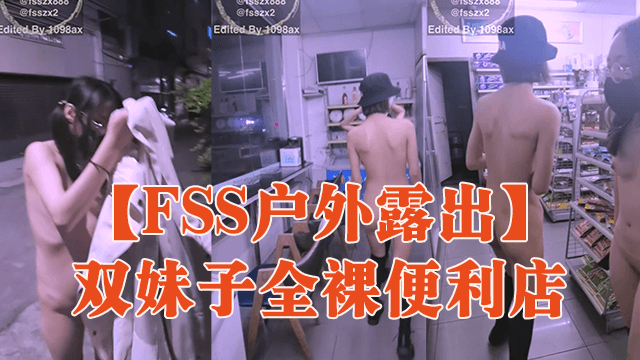 FSS户外露出双妹子全裸便利店